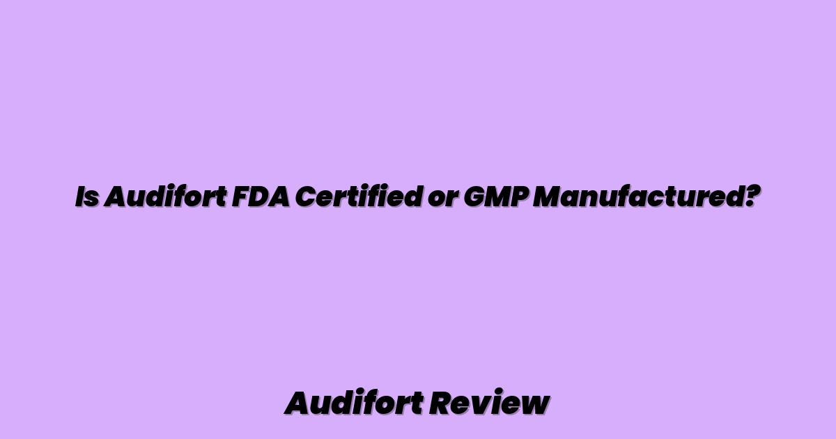 Is Audifort FDA Certified or GMP Manufactured?