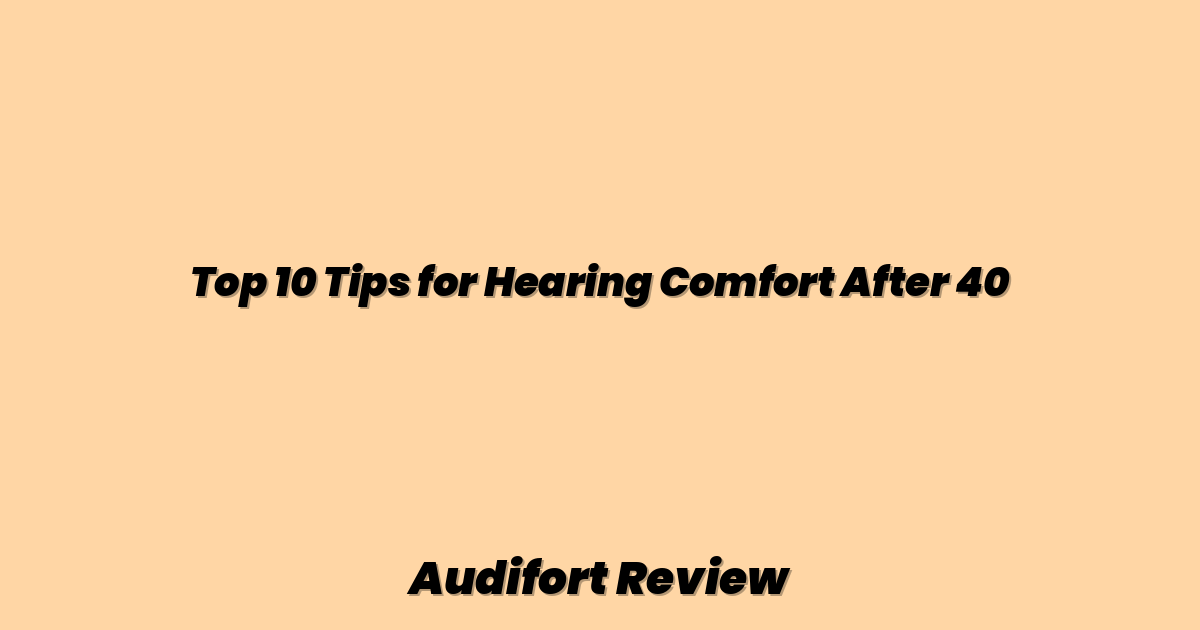 Top 10 Tips for Hearing Comfort After 40