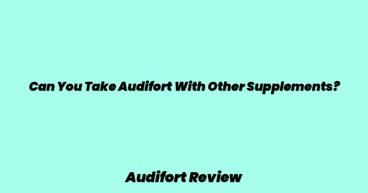 Can You Take Audifort With Other Supplements?