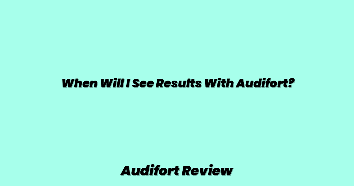 When Will I See Results With Audifort?